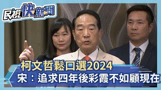 柯文哲鬆口選2024 宋楚瑜虧：追求四年後的彩霞不如打好現在基礎－民視新聞