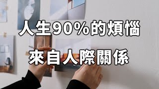 2023 人生90%的煩惱，來自人際關係。學會這種態度，你就能應付自如！90% of the troubles in life come from relationship【愛學習 】