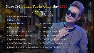 EM ĐỪNG BUỒN NHÉ EM | NHẠC TRẺ MỚI TUYỂN CHỌN HAY NHẤT 2023 | NHỮNG BẢN BALLAD TUYỂN CHỌN 2023