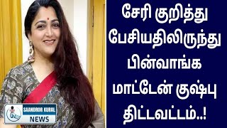 சேரி குறித்து பேசியதிலிருந்து பின்வாங்க மாட்டேன் குஷ்பு திட்டவட்டம்..!