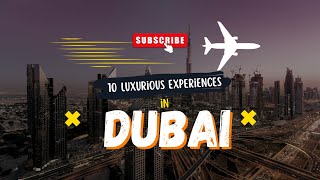 10 Luxurious Experiences You Must Try in Dubai: Indulge in Opulence