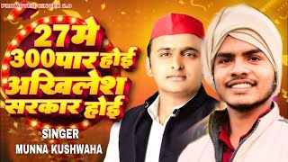 27 में 300 पार होई अखिलेश सरकार होई New Samajwadi Song || Akhilesh Yadav Song || Munna Kushwaha