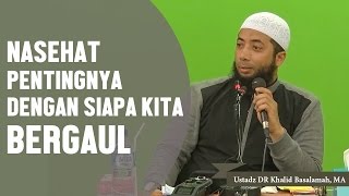 Nasehat pentingnya dengan siapa kita bergaul, Ustadz DR Khalid Basalamah, MA