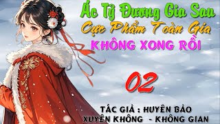 02 - Ác Tỷ Đương Gia Sau, Cực Phẩm Toàn Gia Không Xong Rồi - Xuyên Không - Không Gian - Cổ Đại