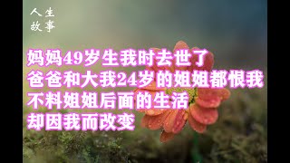 3【人生故事】妈妈49岁生我时过世了，爸爸和大我24岁的姐姐都恨我，不料，姐姐后面的生活，却因我改变