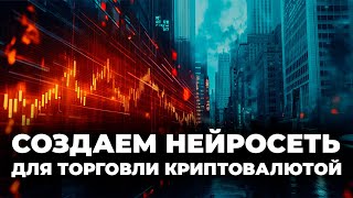 Создаем нейросеть для торговли криптовалютой / We create a neural network for cryptocurrency trading