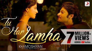 Tu Har Lamha - Khamoshiyan | New Full Song Video | Arijit Singh | Ali Fazal | Sapna Pabbi