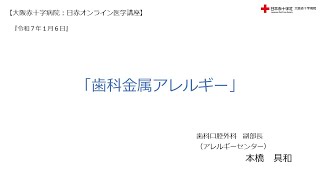 【大阪赤十字病院　日赤オンライン医学講座】令和７年１月６日・『歯科金属アレルギー』（歯科口腔外科　副部長　本橋　具和（アレルギーセンター））