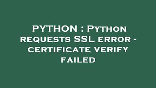 PYTHON : Python requests SSL error - certificate verify failed