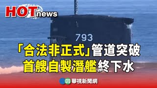 「合法非正式」管道突破　首艘自製潛艦終下水｜華視新聞 20231116