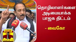 தொழிலாளர்களை அடிமையாக்க பாஜக திட்டம் - வைகோ | Vaiko | BJP