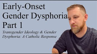 Early Onset Gender Dysphoria Part 2; Transgender Ideology & Gender Dysphoria: A Catholic Response