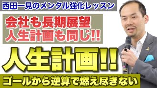 人生計画！ビジネスも人生もゴールからの逆算で燃え尽きない【西田一見のメンタル強化レッスン】