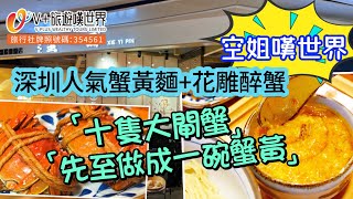 【空姐嘆世界26】深圳人氣蟹黃麵+花雕醉蟹 | 十隻大閘蟹先至做成一碗蟹黃