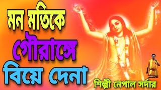 মন মতিকে গৌরাঙ্গে বিয়ে দেনা।। শিল্পী নেপাল সর্দার।।