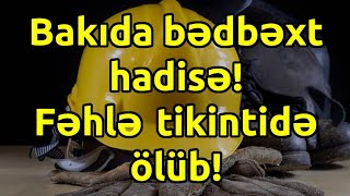 Bakıda bədbəxt hadisə! Fəhlə tikintidə ölüb! Əsas xəbərlər son xeberler bugun 27.10.2021