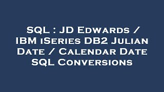 SQL : JD Edwards / IBM iSeries DB2 Julian Date / Calendar Date SQL Conversions