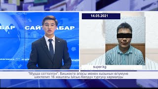 САЙТ КАБАР 14.05.2021 | Бишкекте эки адамды өлтүрүүгө шектүү жаран кармалды