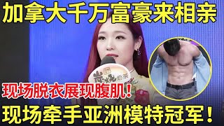 加拿大千万富豪来相亲,现场脱衣展现腹肌,最后牵手亚洲女模特冠军！【都市男女相亲秀】