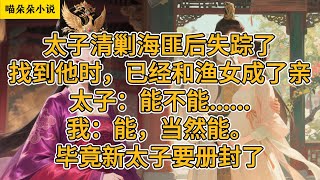 太子清剿海匪后失踪了，找到他时，已经和渔女成了亲。太子：能不能......我：能，当然能。毕竟新太子要册封了。#一口氣看完 #小说 #小説 #故事