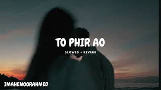 TO PHIR AAO | AA BHI JAO  -(SLOWED + REVERB) - MIDNIGHT VIBES