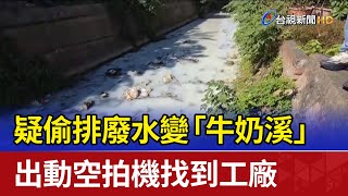 疑偷排廢水變「牛奶溪」 出動空拍機找到工廠