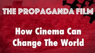 The Propaganda Film - How Cinema Can Change The World