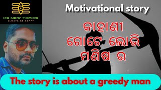 Motivational Story | କାହାଣୀ ଗୋଟେ ଲୋଭି ମଣିଷ ର | The Story Is About A Greedy Man | Inspirational Story