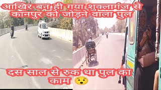 KANPUR TO SHUKLA GANJ FLYOVER | कानपुर से  शुक्लागंज पुल आखिर दस साल बाद चालू हो ही गया#vlog #vloger