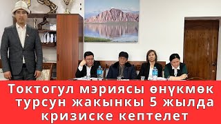 Токтогул мэриясы өнүкмөк   турсун жакынкы 5 жылда кризиске кептелет