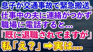 【スカッとする話】息子が交通事故で緊急搬送。仕事中の夫に連絡がつかず職場に電話すると「既に退職されてますが」私「え？」→実は