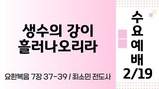 우리교회 수요예배(2/19) 생수의 강이 흘러나오리라(요한복음 7장 37-39) 최소민 전도사