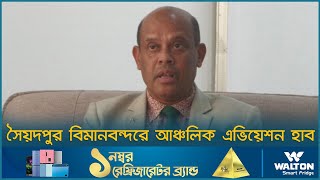 সৈয়দপুর বিমানবন্দরে আঞ্চলিক এভিয়েশন হাব | Nilphamari News | Airport | Dhaka Post