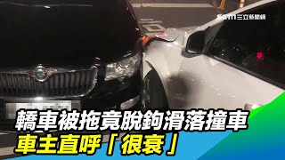 轎車被拖竟脫鉤滑落撞車　車主直呼「很衰」｜三立新聞台