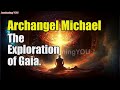 Archangel Michael ~ The Exploration of Gaia | Awakening YOU