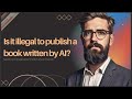 IS IT ILLEGAL TO PUBLISH A BOOK WRITTEN BY AI