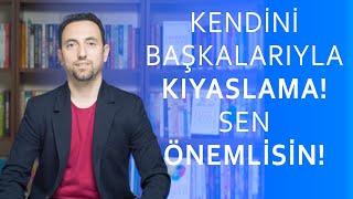 KENDİNİ BAŞKALARIYLA KIYASLAMA! SEN ÖNEMLİSİN!