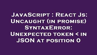 JavaScript : React Js: Uncaught (in promise) SyntaxError: Unexpected token in JSON at position 0