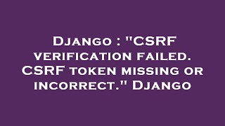 Django : "CSRF verification failed. CSRF token missing or incorrect." Django