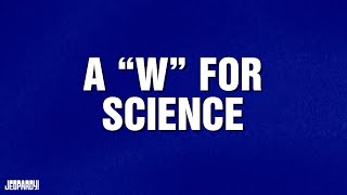 "W" for Science | Category | JEOPARDY!