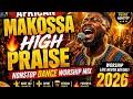 AFRICAN MAKOSSA HIGH PRAISE 🔥 NONSTOP DANCE WORSHIP MIX 2026