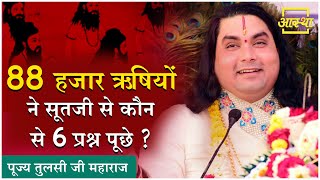 प्रसंग ।। 88 हजार ऋषियों ने सूतजी से कौन से 6 प्रश्न पूछे ? ।। Tulsi Ji Maharaj ।। Aastha Channel