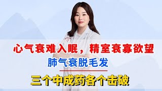 心气衰难入眠，精室衰寡欲望，肺气衰脱毛发？三个中成药各个击破