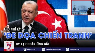 Thổ Nhĩ Kỳ ‘đe dọa chiến tranh’, Hy Lạp phản ứng ‘gắt’ - Tin thế giới - VNEWS