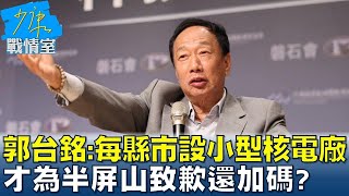 郭台銘再拋:每縣市設小型核電廠 才為半屏山致歉還加碼? 少康戰情室 20230503