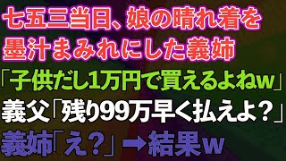 【スカッとする話】七五三当日、娘の晴れ着を墨汁まみれにした義姉「子供だし1万円で買えるよねw」義父「残り99万早く払えよ？」義姉「え？」結果