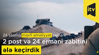 24 saatlıq məxfi əməliyyat zamanı 2 post və 24 erməni zabitini ələ keçirdik