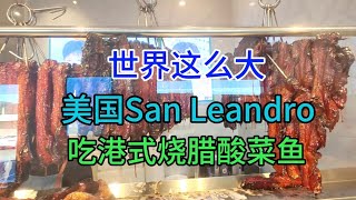 世界这么大，美国San Leandro吃港式烧腊酸菜鱼，粤语中字幕2023-10-11