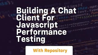 building a chat client for javascript performance testing