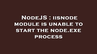 NodeJS : iisnode module is unable to start the node.exe process